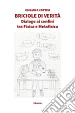 Briciole di verità. Dialogo ai confini tra fisica e metafisica libro