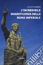 L'incredibile magnificenza della Roma Imperiale libro