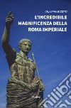 L'incredibile magnificenza della Roma Imperiale libro di Picotti Giuseppe