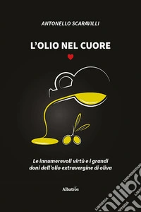 L'olio nel cuore. Le innumerevoli virtù e i grandi doni dell'olio extravergine di oliva libro