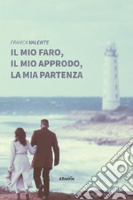 Il mio faro, il mio approdo, la mia partenza libro