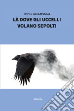 Là dove gli uccelli volano sepolti libro