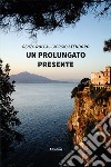 Un prolungato presente libro di Rocca Renzo Stendoro Giorgio