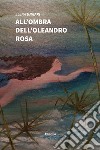 All'ombra dell'oleandro rosa libro di Ungari Elena