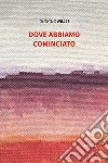 Dove abbiamo cominciato libro di Nelli Giorgio