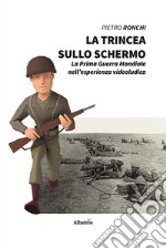 La trincea sullo schermo. La prima guerra mondiale nell'esperienza videoludica libro