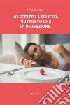 Ho scelto la felicità piuttosto che la perfezione libro