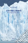 L'ultima libertà. Romanzo e racconti libro di Rogati Elio