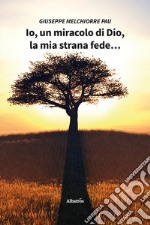 Io, un miracolo di Dio, la mia strana fede...