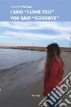 I said «I love you» you said «goodbye» libro