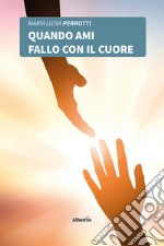 Quando ami fallo con il cuore libro