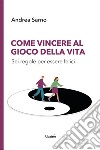 Come vincere al gioco della vita. Sei regole per essere felici libro