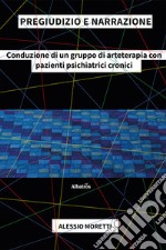 Pregiudizio e narrazione. Conduzione di un gruppo di arteterapia con pazienti psichiatrici cronici libro