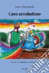 Caso arcobaleno libro di Giacomelli Irene