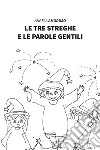 Le tre streghe e le parole gentili. Ediz. illustrata libro