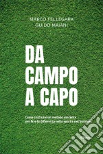 Da campo a capo. Come costruire un metodo vincente per fare la differenza nello sport e nel business libro