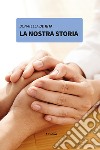 La nostra storia libro di De Rita Donatella