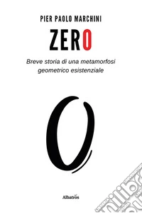 Zero. Breve storia di una metamorfosi geometrico esistenziale libro