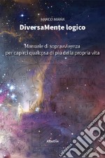 DiversaMente Logico. Manuale di sopravvivenza per capirci qualcosa di più della nostra vita libro