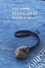 Da 0 a 42,195 km. Andata e ritorno libro