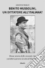 Benito Mussolini, un dittatore all'italiana? Breve storia delle vicende che caratterizzarono la vita di Mussolini libro