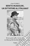 Benito Mussolini, un dittatore all'italiana? Breve storia delle vicende che caratterizzarono la vita di Mussolini libro