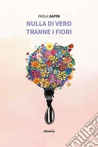 Nulla di vero tranne i fiori libro