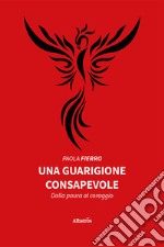 Una guarigione consapevole. Dalla paura al coraggio libro