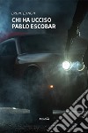 Chi ha ucciso Pablo Escobar libro