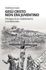 Gesù Cristo non era juventino. Principio di un cattolicesimo ricondizionato libro