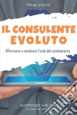 Il consulente evoluto. Affermarsi e cavalcare l'onda del cambiamento libro