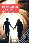 Ti ho voluto, ho combattuto e... adesso ci sei libro