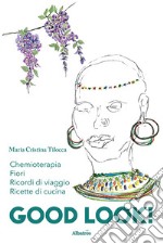 Good look. Chemioterapia, ricordi di viaggi, fiori e ricette di cucina libro