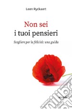 Non sei i tuoi pensieri. Scegliere per la felicità: una guida libro