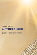 Autentico inizio. Poesie e pensieri d'amore libro