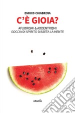 C'è gioia? Afuorismi & addentrismi, goccia di spirito disseta la mente libro