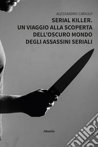 Serial killer. Un viaggio alla scoperta dell'oscuro mondo degli assassini seriali libro