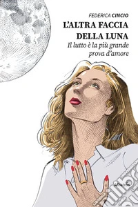 L'altra faccia della luna. Il lutto è la più grande prova d'amore libro