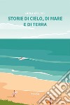 Storie di cielo, di mare e di terra libro di Seccenti Paola