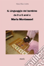 Il linguaggio del bambino da 0 a 6 anni e Maria Montessori libro