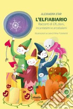 L'elfiabiario. Racconti di elfi, doni, incantesimi e arcobaleni