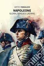 Napoleone. Gloria, sangue e lacrime libro