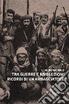 Tra guerre e rivoluzioni. Ricordi di un ambasciatore libro