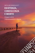 Esistenza, conoscenza e morte. Viaggio verso l'illuminazione e ritorno libro