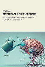 Metafisica dell'ingegnere. In lode alla poesia, contro i tecnici in generale e gli ingegneri in particolare