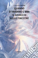 Quando d'inverno c'era il ghiaccio sulle finestre libro