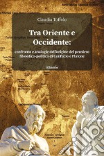 Tra Oriente e Occidente. Confronto e analogie dell'origine del pensiero filosofico-politico di Confucio e Platone libro