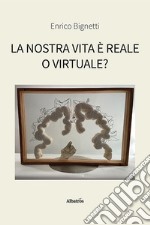 La nostra vita è reale o virtuale? libro