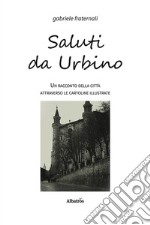 Saluti da Urbino. Un racconto della città attraverso le cartoline illustrate