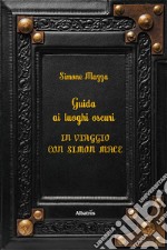 Guida ai luoghi oscuri. In viaggio con Simon Mace libro